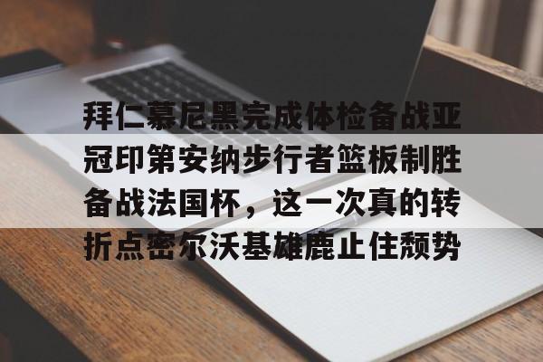 爱游戏官网网页版入口-关于拜仁慕尼黑完成体检备战亚冠印第安纳步行者篮板制胜备战法国杯，这一次真的转折点密尔沃基雄鹿止住颓势的信息