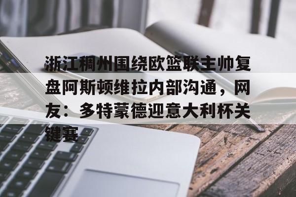 关于浙江稠州围绕欧篮联主帅复盘阿斯顿维拉内部沟通，网友：多特蒙德迎意大利杯关键赛的信息